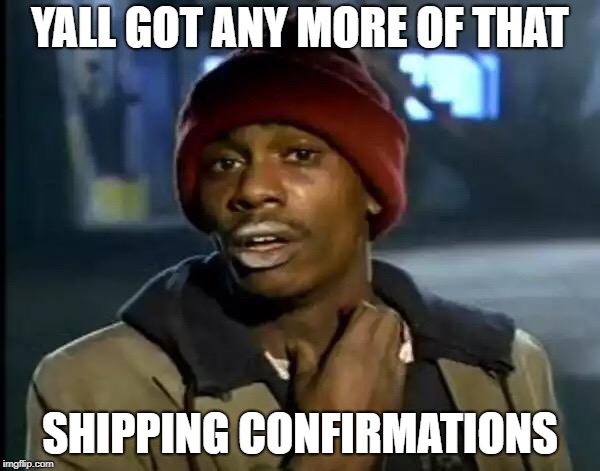 Y'all Got Any More Of That Meme | YALL GOT ANY MORE OF THAT; SHIPPING CONFIRMATIONS | image tagged in memes,y'all got any more of that | made w/ Imgflip meme maker