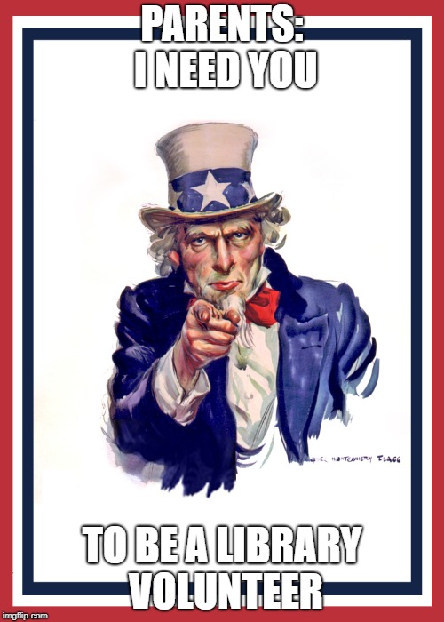 I want you (Uncle Sam) | PARENTS: I NEED YOU; TO BE A LIBRARY VOLUNTEER | image tagged in i want you uncle sam | made w/ Imgflip meme maker