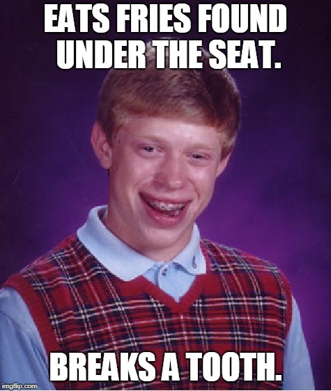 Bad Luck Brian Meme | EATS FRIES FOUND UNDER THE SEAT. BREAKS A TOOTH. | image tagged in memes,bad luck brian | made w/ Imgflip meme maker