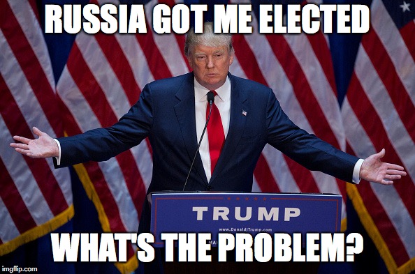 Donald Trump | RUSSIA GOT ME ELECTED; WHAT'S THE PROBLEM? | image tagged in donald trump | made w/ Imgflip meme maker