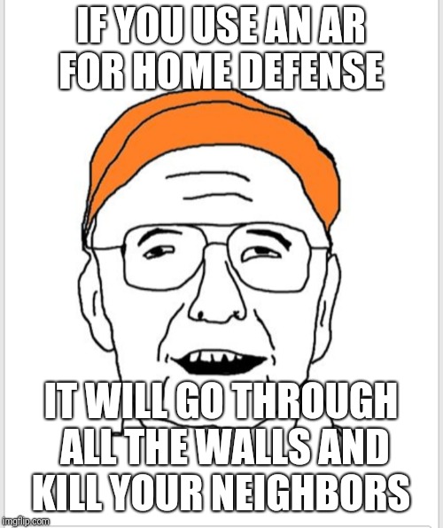 IF YOU USE AN AR FOR HOME DEFENSE; IT WILL GO THROUGH ALL THE WALLS AND KILL YOUR NEIGHBORS | made w/ Imgflip meme maker