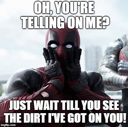 Deadpool Surprised |  OH, YOU'RE TELLING ON ME? JUST WAIT TILL YOU SEE THE DIRT I'VE GOT ON YOU! | image tagged in memes,deadpool surprised | made w/ Imgflip meme maker