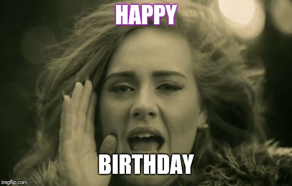 adele hello | HAPPY; BIRTHDAY | image tagged in adele hello | made w/ Imgflip meme maker