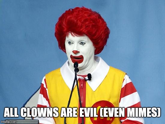 Ronald McDonald | ALL CLOWNS ARE EVIL (EVEN MIMES) | image tagged in ronald mcdonald | made w/ Imgflip meme maker