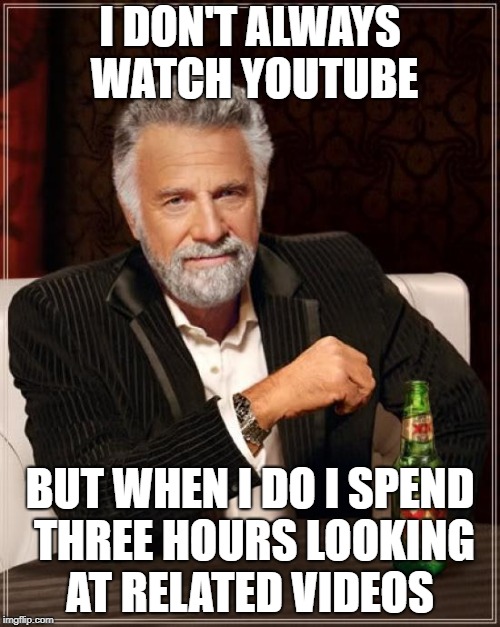 The Most Interesting Man In The World Meme | I DON'T ALWAYS WATCH YOUTUBE; BUT WHEN I DO I SPEND THREE HOURS LOOKING AT RELATED VIDEOS | image tagged in memes,the most interesting man in the world | made w/ Imgflip meme maker