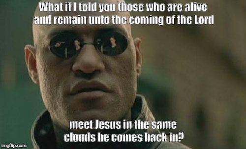 Jesus isn't coming back twice | What if I told you those who are alive and remain unto the coming of the Lord; meet Jesus in the same clouds he comes back in? | image tagged in memes,matrix morpheus,rapture,second coming | made w/ Imgflip meme maker