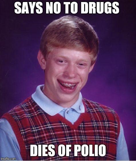 Bad Luck Brian | SAYS NO TO DRUGS; DIES OF POLIO | image tagged in memes,bad luck brian | made w/ Imgflip meme maker