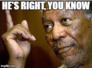 morgan freeman | HE'S RIGHT, YOU KNOW | image tagged in morgan freeman | made w/ Imgflip meme maker