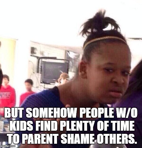Black Girl Wat Meme | BUT SOMEHOW PEOPLE W/O KIDS FIND PLENTY OF TIME TO PARENT SHAME OTHERS. | image tagged in memes,black girl wat | made w/ Imgflip meme maker