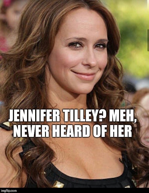 JENNIFER TILLEY? MEH, NEVER HEARD OF HER | made w/ Imgflip meme maker