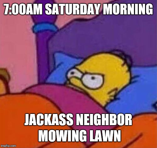 7:00AM SATURDAY MORNING; JACKASS NEIGHBOR MOWING LAWN | made w/ Imgflip meme maker
