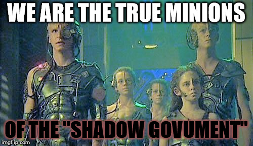 Borg family | WE ARE THE TRUE MINIONS OF THE "SHADOW GOVUMENT" | image tagged in borg family | made w/ Imgflip meme maker
