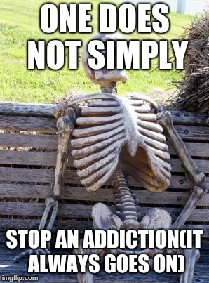 Waiting Skeleton | ONE DOES NOT SIMPLY; STOP AN ADDICTION(IT ALWAYS GOES ON) | image tagged in memes,waiting skeleton | made w/ Imgflip meme maker