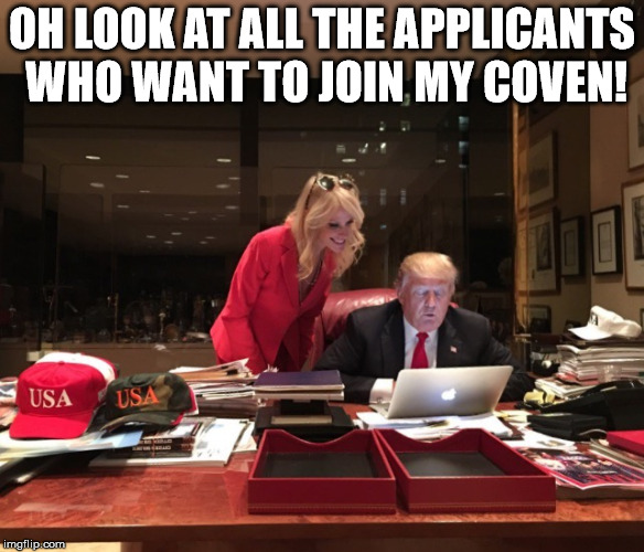 Donald Trump & Kellyanne Conway | OH LOOK AT ALL THE APPLICANTS WHO WANT TO JOIN MY COVEN! | image tagged in donald trump  kellyanne conway | made w/ Imgflip meme maker