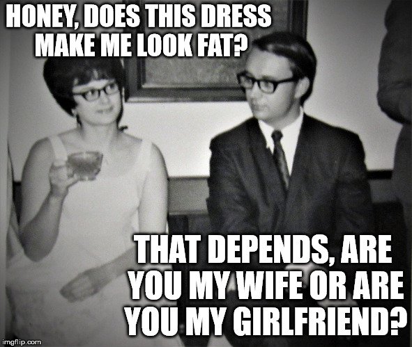 Mad Men goes to church | HONEY, DOES THIS DRESS MAKE ME LOOK FAT? THAT DEPENDS, ARE YOU MY WIFE OR ARE YOU MY GIRLFRIEND? | image tagged in mad men goes to church | made w/ Imgflip meme maker