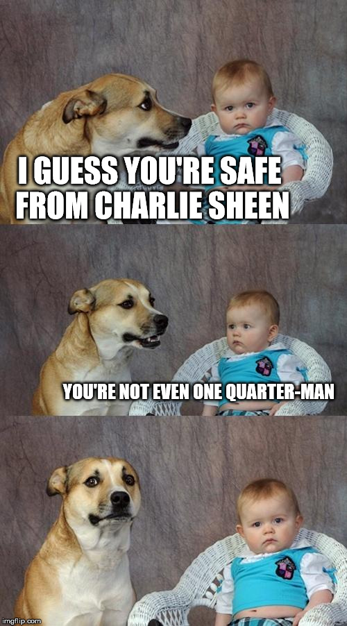 Dad Joke Dog Meme | I GUESS YOU'RE SAFE FROM CHARLIE SHEEN YOU'RE NOT EVEN ONE QUARTER-MAN | image tagged in memes,dad joke dog | made w/ Imgflip meme maker