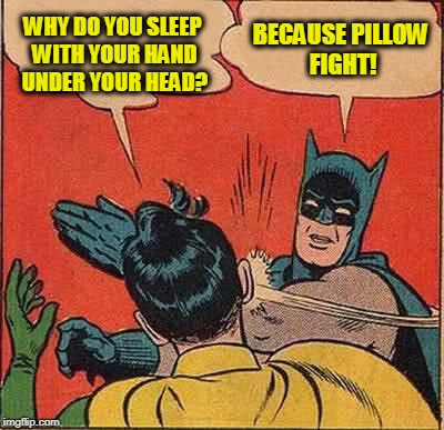 Batman Slapping Robin | WHY DO YOU SLEEP WITH YOUR HAND UNDER YOUR HEAD? BECAUSE PILLOW FIGHT! | image tagged in memes,batman slapping robin | made w/ Imgflip meme maker
