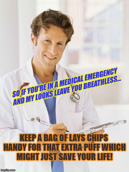 Doctor | SO IF YOU'RE IN A MEDICAL EMERGENCY AND MY LOOKS LEAVE YOU BREATHLESS... KEEP A BAG OF LAYS CHIPS HANDY FOR THAT EXTRA PUFF WHICH MIGHT JUST | image tagged in doctor | made w/ Imgflip meme maker