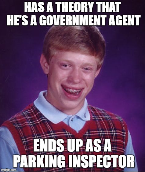Bad Luck Brian Meme | HAS A THEORY THAT HE'S A GOVERNMENT AGENT ENDS UP AS A PARKING INSPECTOR | image tagged in memes,bad luck brian | made w/ Imgflip meme maker