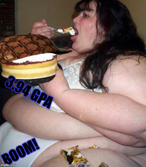 Fat woman with cake | 3.94 GPA; BOOM! | image tagged in fat woman with cake,scumbag | made w/ Imgflip meme maker
