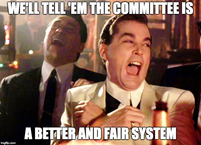 Good Fellas Hilarious Meme | WE'LL TELL 'EM THE COMMITTEE IS; A BETTER AND FAIR SYSTEM | image tagged in memes,good fellas hilarious | made w/ Imgflip meme maker