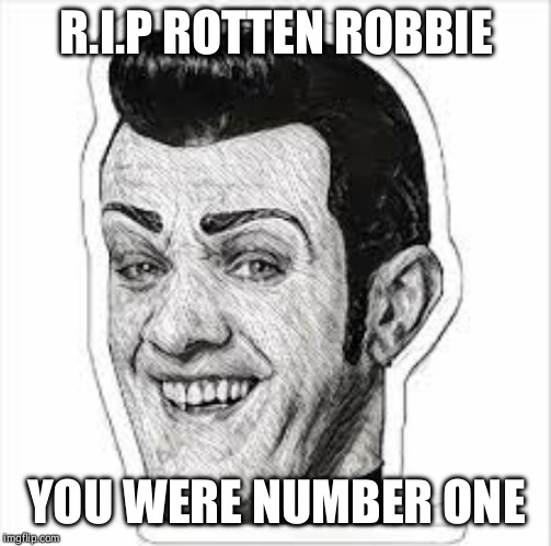 R.I.P ROTTEN ROBBIE YOU WERE NUMBER ONE | made w/ Imgflip meme maker