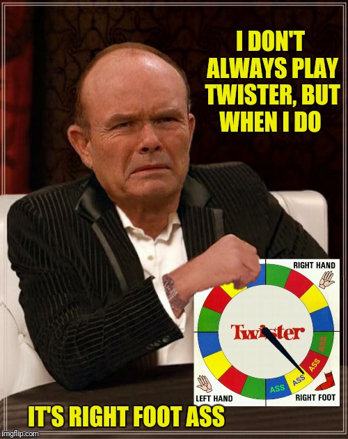 I DON'T ALWAYS PLAY TWISTER, BUT WHEN I DO IT'S RIGHT FOOT ASS | made w/ Imgflip meme maker