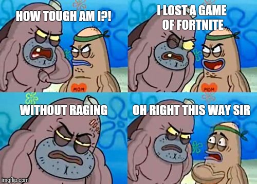 How Tough Are You Meme | I LOST A GAME OF FORTNITE; HOW TOUGH AM I?! WITHOUT RAGING; OH RIGHT THIS WAY SIR | image tagged in memes,how tough are you | made w/ Imgflip meme maker