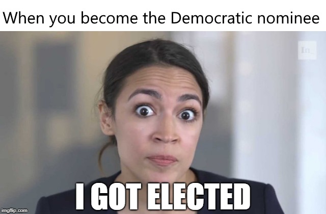 Ocasio-Cortez: "I was elected on Tuesday" | I GOT ELECTED | image tagged in democratic socialism,alexandria ocasio-cortez,socialism,democrat,liberals | made w/ Imgflip meme maker