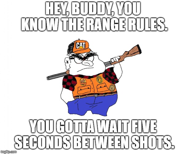 HEY, BUDDY, YOU KNOW THE RANGE RULES. YOU GOTTA WAIT FIVE SECONDS BETWEEN SHOTS. | made w/ Imgflip meme maker