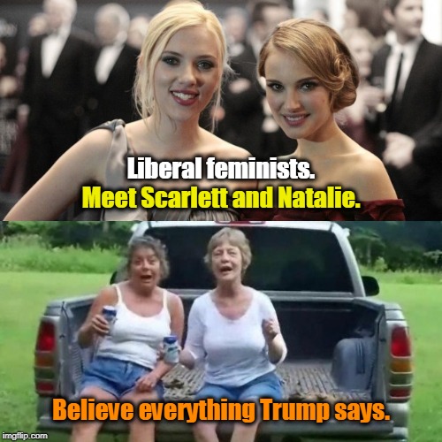 Liberal feminists. Meet Scarlett and Natalie. Believe everything Trump says. | image tagged in liberal,feminist,scarlett johansson,natalie portman,trump | made w/ Imgflip meme maker