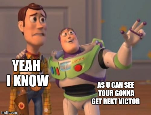 X, X Everywhere | YEAH I KNOW; AS U CAN SEE YOUR GONNA GET REKT VICTOR | image tagged in memes,x x everywhere | made w/ Imgflip meme maker