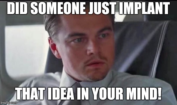 DID SOMEONE JUST IMPLANT THAT IDEA IN YOUR MIND! | made w/ Imgflip meme maker