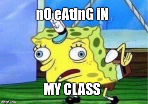 Mocking Spongebob Meme | nO eAtInG iN; MY CLASS | image tagged in memes,mocking spongebob | made w/ Imgflip meme maker