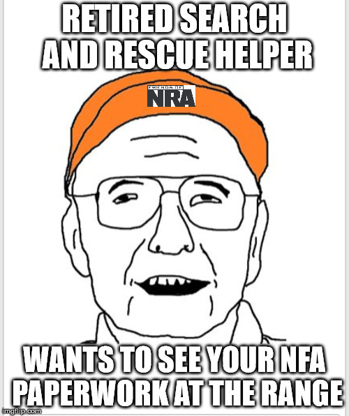 RETIRED SEARCH AND RESCUE HELPER; WANTS TO SEE YOUR NFA PAPERWORK AT THE RANGE | made w/ Imgflip meme maker