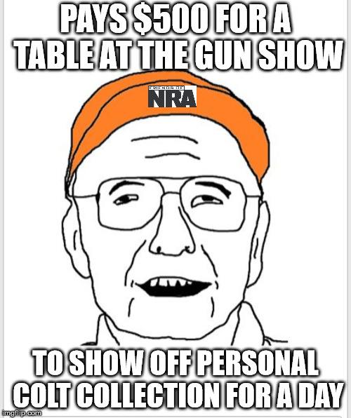 PAYS $500 FOR A TABLE AT THE GUN SHOW; TO SHOW OFF PERSONAL COLT COLLECTION FOR A DAY | made w/ Imgflip meme maker