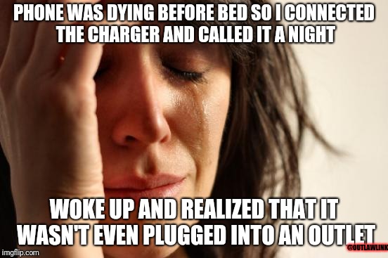 First World Problems Meme | PHONE WAS DYING BEFORE BED SO I CONNECTED THE CHARGER AND CALLED IT A NIGHT; WOKE UP AND REALIZED THAT IT WASN'T EVEN PLUGGED INTO AN OUTLET; @OUTLAWLINK | image tagged in memes,first world problems | made w/ Imgflip meme maker