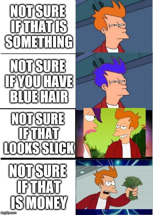 Expanding Fry | NOT SURE IF THAT IS SOMETHING; NOT SURE IF YOU HAVE BLUE HAIR; NOT SURE IF THAT LOOKS SLICK; NOT SURE IF THAT IS MONEY | image tagged in memes,expanding brain,funny,futurama,futurama fry,shut up and take my money fry | made w/ Imgflip meme maker