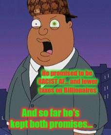 Family guy weatherman | He promised to be RACIST AF... and lower taxes on Billionaires And so far he's kept both promises... . | image tagged in family guy weatherman,scumbag | made w/ Imgflip meme maker