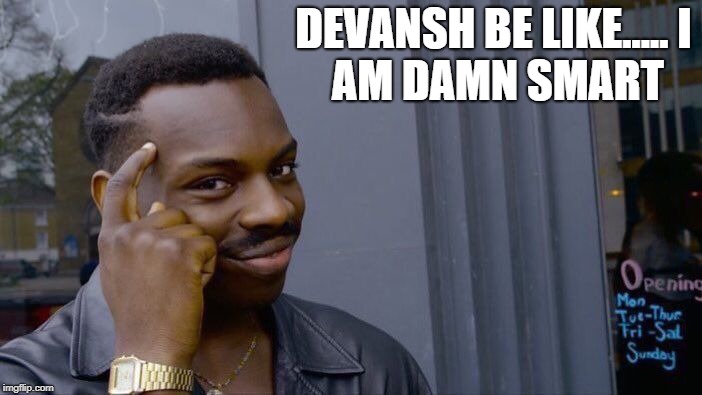 Roll Safe Think About It | DEVANSH BE LIKE.....
I AM DAMN SMART | image tagged in memes,roll safe think about it | made w/ Imgflip meme maker