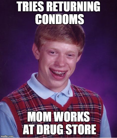 Bad Luck Brian Meme | TRIES RETURNING CONDOMS MOM WORKS AT DRUG STORE | image tagged in memes,bad luck brian | made w/ Imgflip meme maker