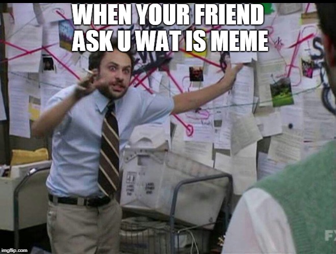 Trying to explain | WHEN YOUR FRIEND ASK U WAT IS MEME | image tagged in trying to explain | made w/ Imgflip meme maker