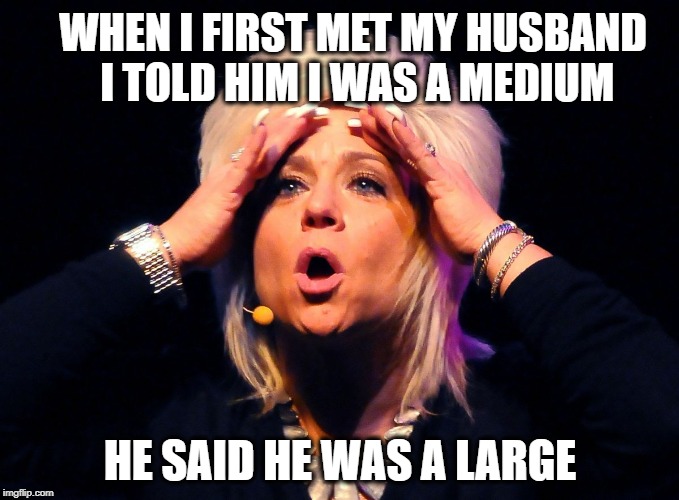 Long Island Medium | WHEN I FIRST MET MY HUSBAND I TOLD HIM I WAS A MEDIUM; HE SAID HE WAS A LARGE | image tagged in long island medium,memes,funny memes,ghosts | made w/ Imgflip meme maker