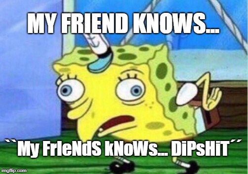 Mocking Spongebob Meme | MY FRIEND KNOWS... ``My FrIeNdS kNoWs... DiPsHiT´´ | image tagged in memes,mocking spongebob | made w/ Imgflip meme maker