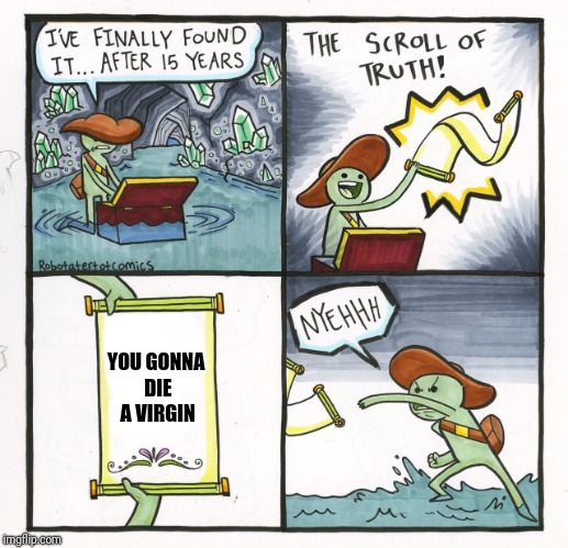 The Scroll Of Truth | YOU GONNA DIE A VIRGIN | image tagged in memes,the scroll of truth | made w/ Imgflip meme maker