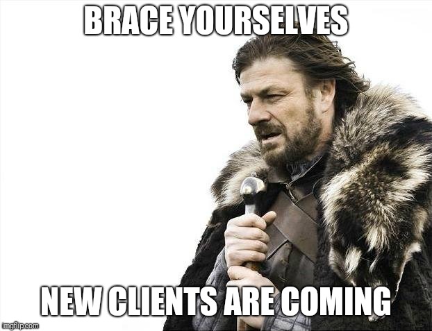Brace Yourselves X is Coming | BRACE YOURSELVES; NEW CLIENTS ARE COMING | image tagged in memes,brace yourselves x is coming | made w/ Imgflip meme maker
