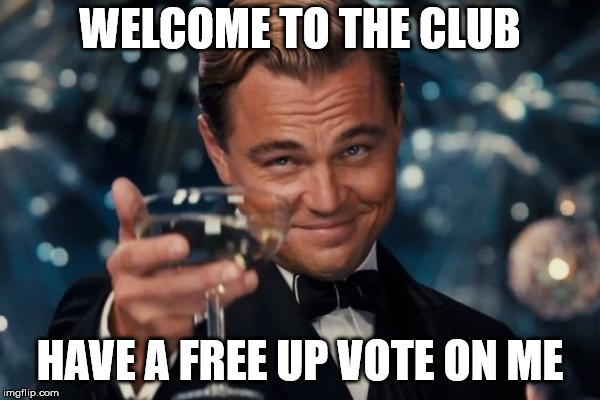 Leonardo Dicaprio Cheers Meme | WELCOME TO THE CLUB HAVE A FREE UP VOTE ON ME | image tagged in memes,leonardo dicaprio cheers | made w/ Imgflip meme maker