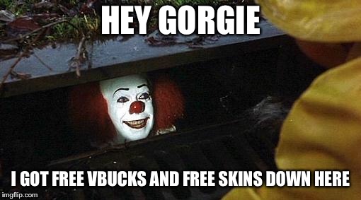 pennywise | HEY GORGIE; I GOT FREE VBUCKS AND FREE SKINS DOWN HERE | image tagged in pennywise | made w/ Imgflip meme maker