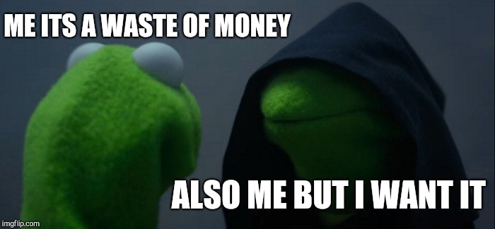 Evil Kermit | ME ITS A WASTE OF MONEY; ALSO ME BUT I WANT IT | image tagged in memes,evil kermit | made w/ Imgflip meme maker