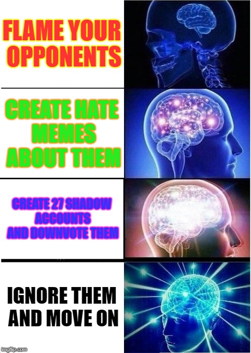 When you hate political memes | FLAME YOUR OPPONENTS; CREATE HATE MEMES ABOUT THEM; CREATE 27 SHADOW ACCOUNTS AND DOWNVOTE THEM; IGNORE THEM AND MOVE ON | image tagged in memes,expanding brain | made w/ Imgflip meme maker